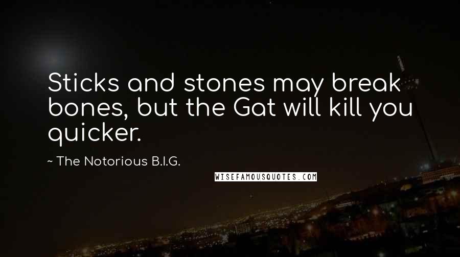 The Notorious B.I.G. Quotes: Sticks and stones may break bones, but the Gat will kill you quicker.