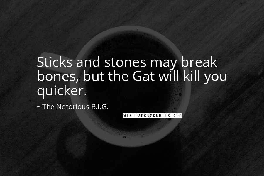 The Notorious B.I.G. Quotes: Sticks and stones may break bones, but the Gat will kill you quicker.