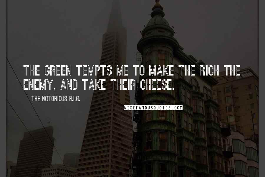 The Notorious B.I.G. Quotes: The green tempts me to make the rich the enemy, and take their cheese.