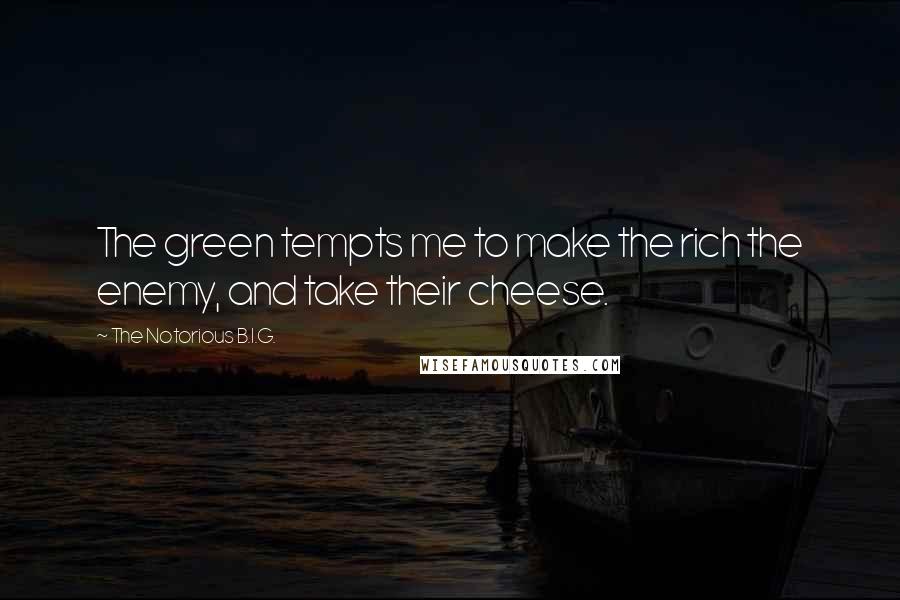 The Notorious B.I.G. Quotes: The green tempts me to make the rich the enemy, and take their cheese.