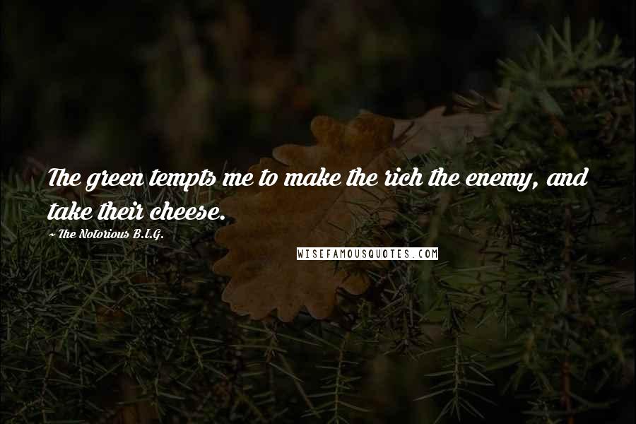 The Notorious B.I.G. Quotes: The green tempts me to make the rich the enemy, and take their cheese.