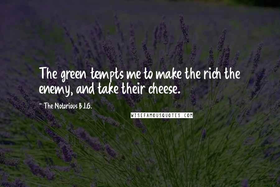 The Notorious B.I.G. Quotes: The green tempts me to make the rich the enemy, and take their cheese.