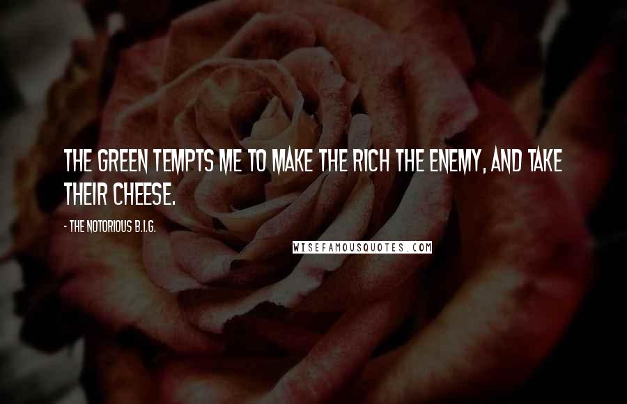 The Notorious B.I.G. Quotes: The green tempts me to make the rich the enemy, and take their cheese.