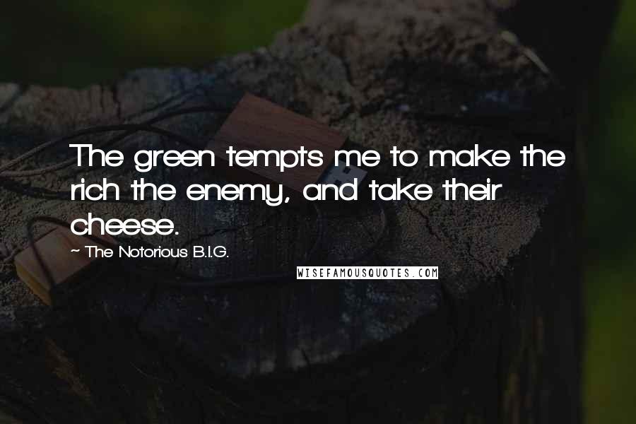 The Notorious B.I.G. Quotes: The green tempts me to make the rich the enemy, and take their cheese.