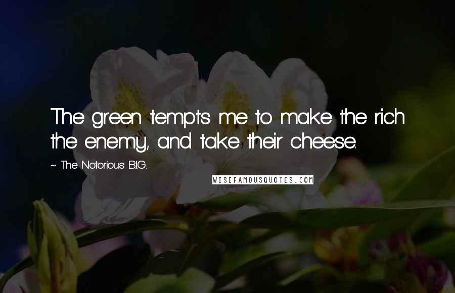 The Notorious B.I.G. Quotes: The green tempts me to make the rich the enemy, and take their cheese.