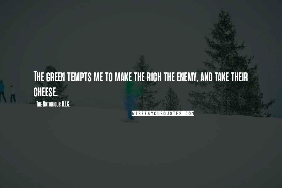 The Notorious B.I.G. Quotes: The green tempts me to make the rich the enemy, and take their cheese.