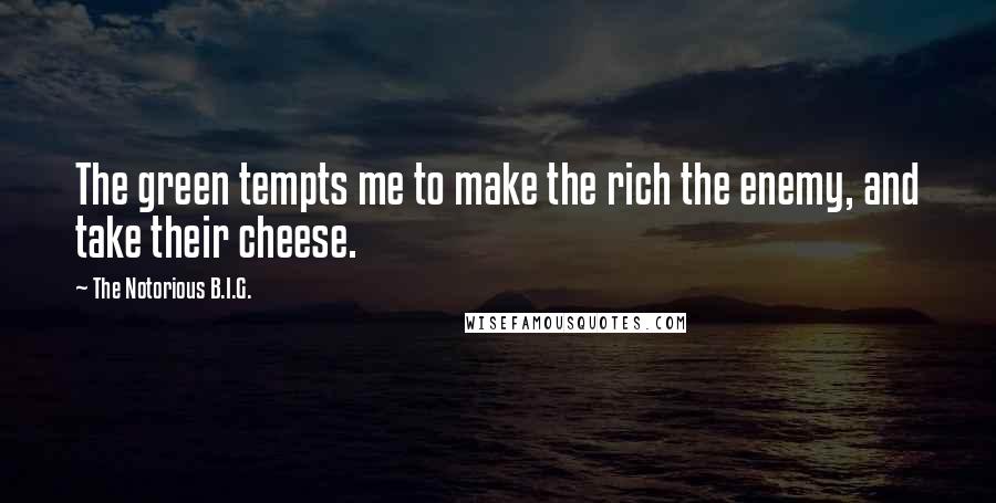 The Notorious B.I.G. Quotes: The green tempts me to make the rich the enemy, and take their cheese.