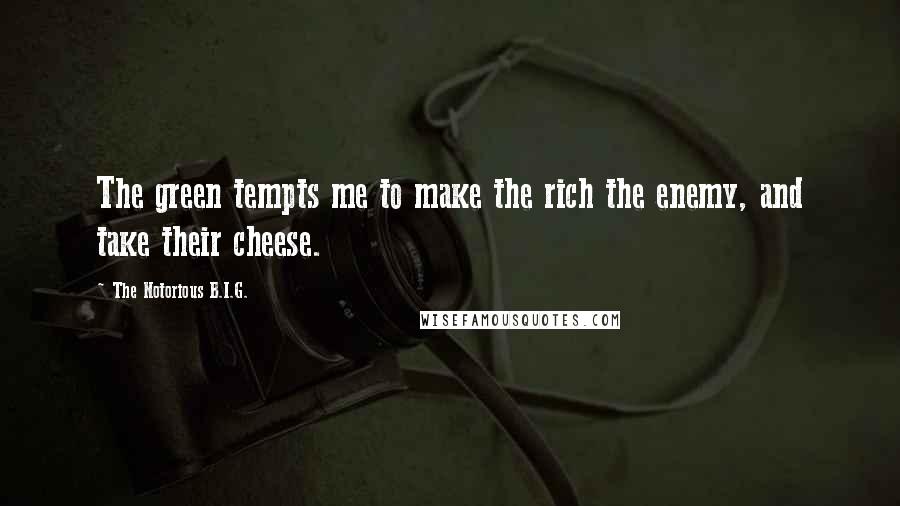 The Notorious B.I.G. Quotes: The green tempts me to make the rich the enemy, and take their cheese.