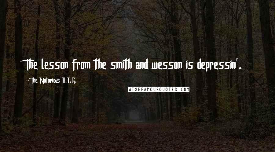 The Notorious B.I.G. Quotes: The lesson from the smith and wesson is depressin'.