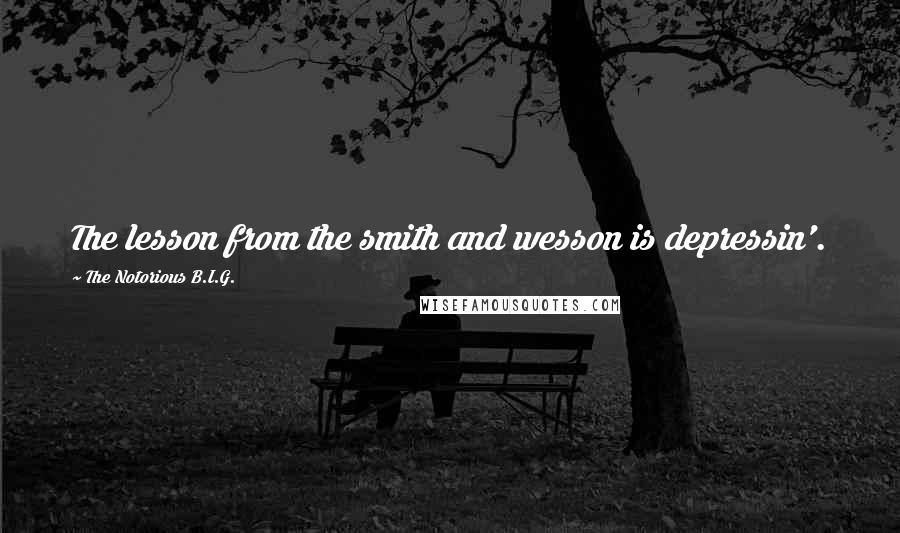 The Notorious B.I.G. Quotes: The lesson from the smith and wesson is depressin'.