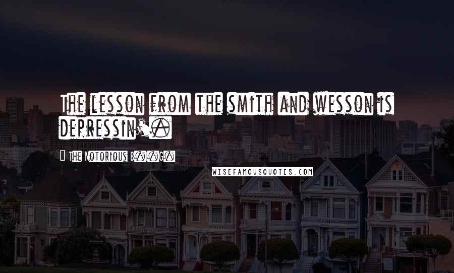 The Notorious B.I.G. Quotes: The lesson from the smith and wesson is depressin'.