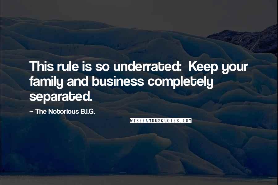 The Notorious B.I.G. Quotes: This rule is so underrated: Keep your family and business completely separated.
