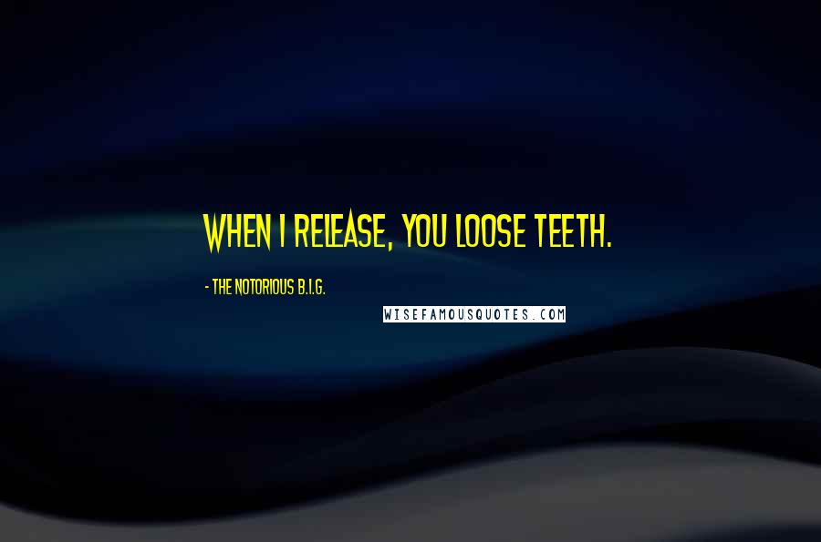 The Notorious B.I.G. Quotes: When I release, you loose teeth.