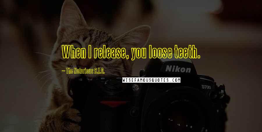 The Notorious B.I.G. Quotes: When I release, you loose teeth.