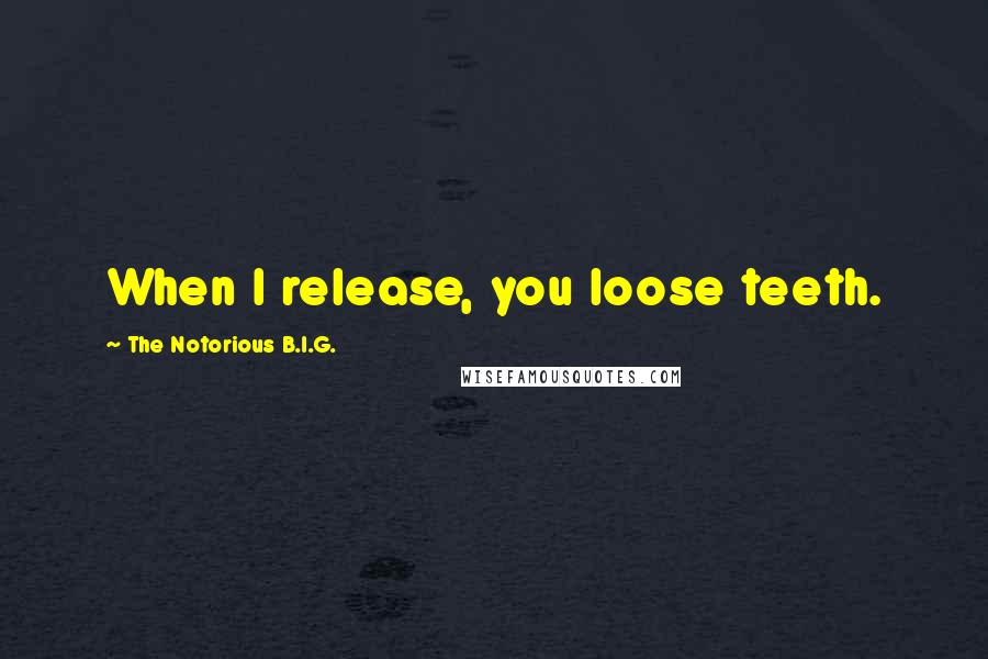 The Notorious B.I.G. Quotes: When I release, you loose teeth.