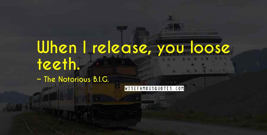 The Notorious B.I.G. Quotes: When I release, you loose teeth.