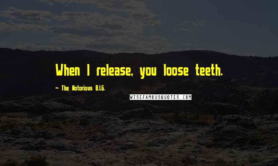 The Notorious B.I.G. Quotes: When I release, you loose teeth.