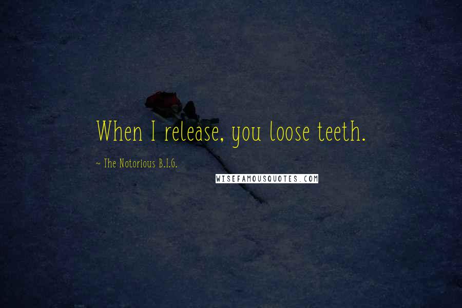 The Notorious B.I.G. Quotes: When I release, you loose teeth.