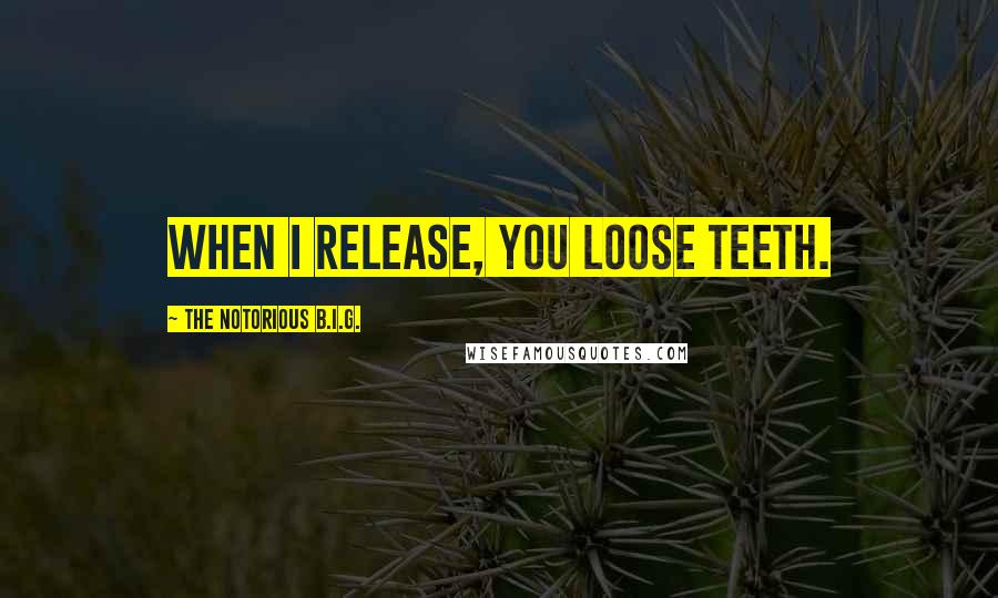 The Notorious B.I.G. Quotes: When I release, you loose teeth.