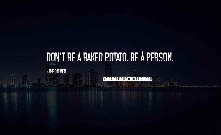 The Oatmeal Quotes: Don't be a baked potato. Be a person.