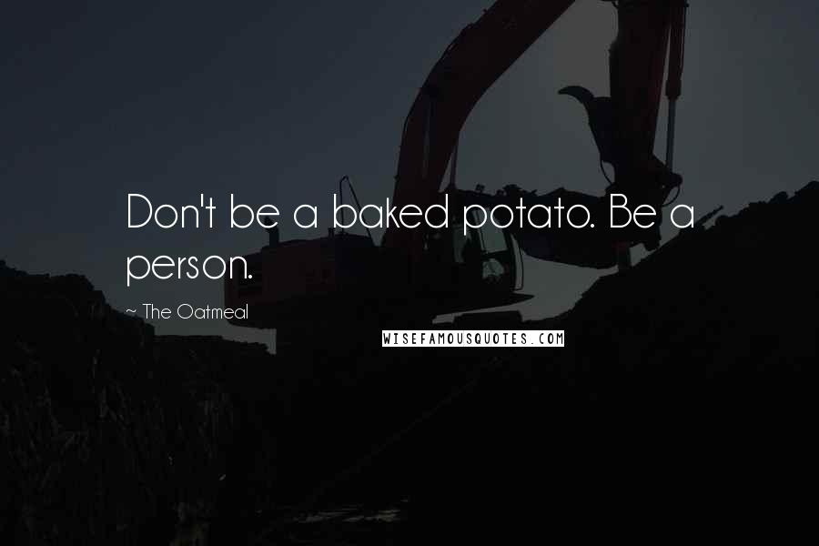 The Oatmeal Quotes: Don't be a baked potato. Be a person.