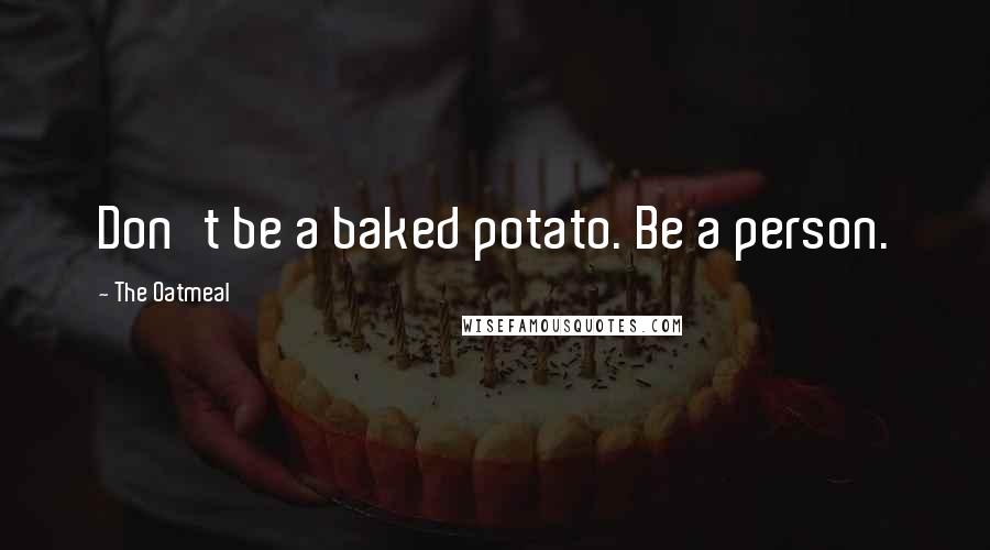 The Oatmeal Quotes: Don't be a baked potato. Be a person.