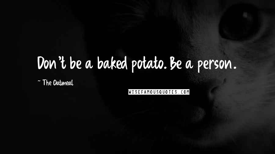 The Oatmeal Quotes: Don't be a baked potato. Be a person.