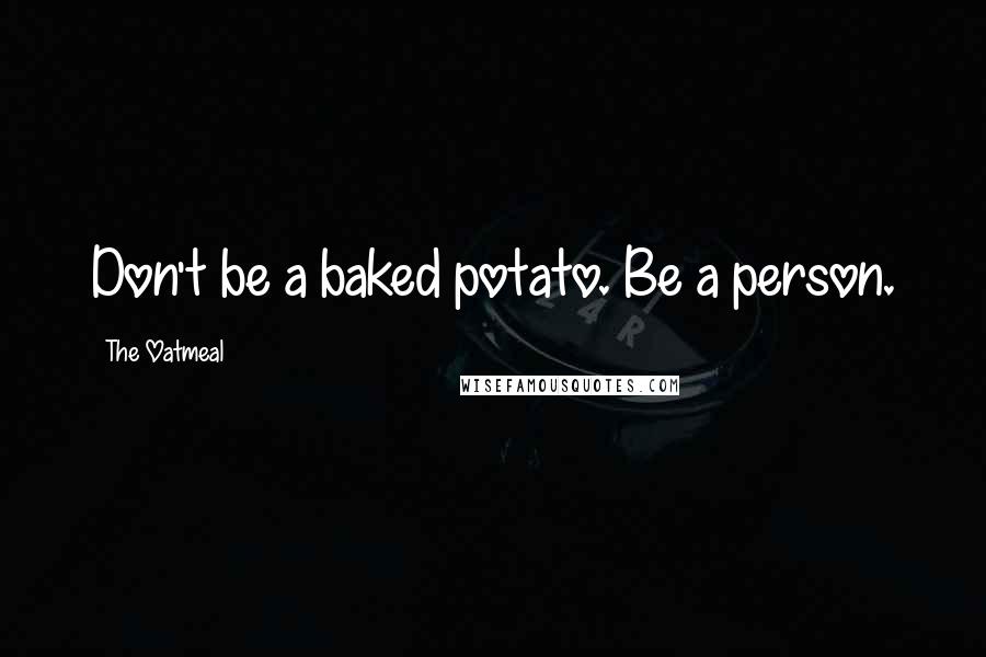 The Oatmeal Quotes: Don't be a baked potato. Be a person.