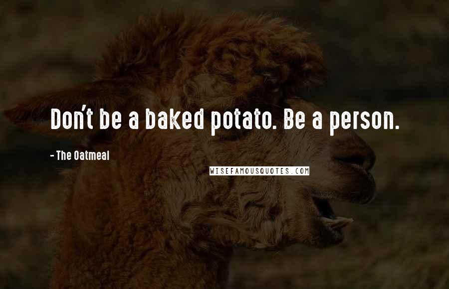 The Oatmeal Quotes: Don't be a baked potato. Be a person.