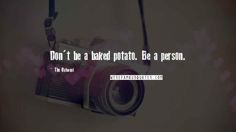 The Oatmeal Quotes: Don't be a baked potato. Be a person.