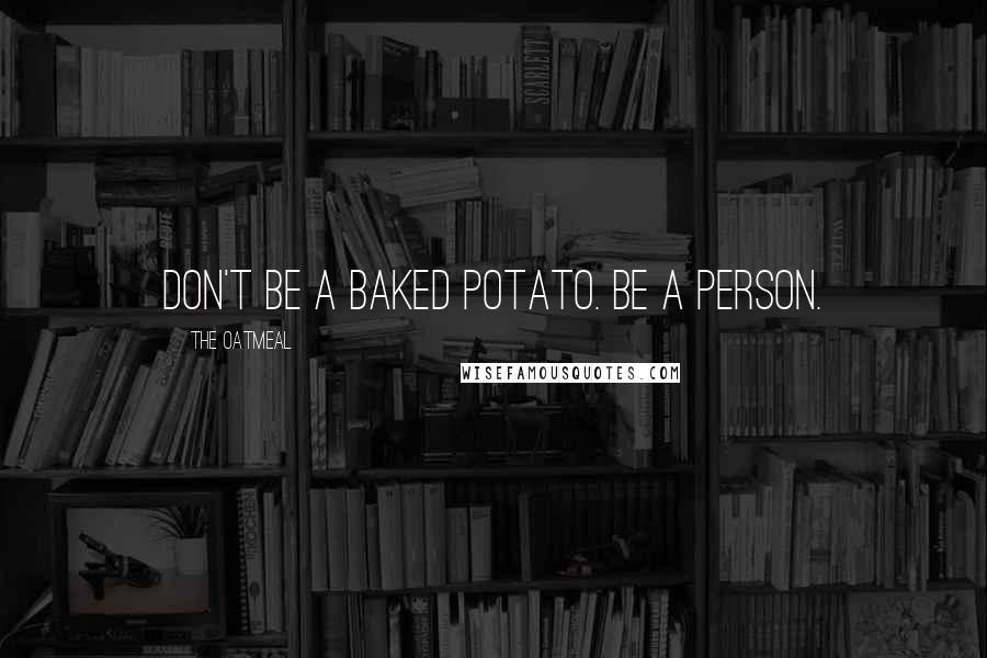 The Oatmeal Quotes: Don't be a baked potato. Be a person.