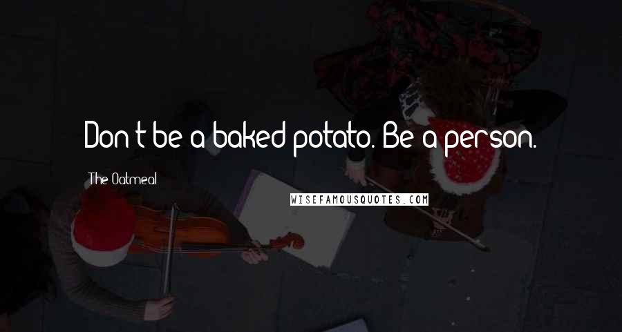 The Oatmeal Quotes: Don't be a baked potato. Be a person.