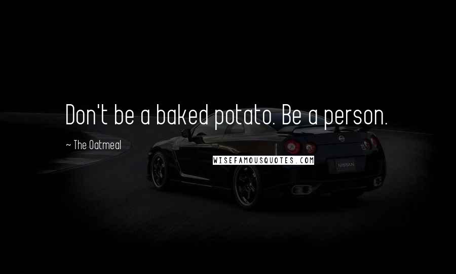 The Oatmeal Quotes: Don't be a baked potato. Be a person.