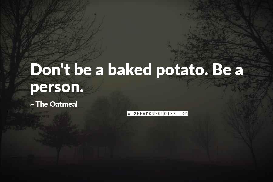 The Oatmeal Quotes: Don't be a baked potato. Be a person.