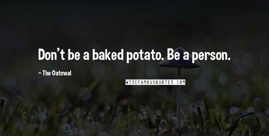 The Oatmeal Quotes: Don't be a baked potato. Be a person.