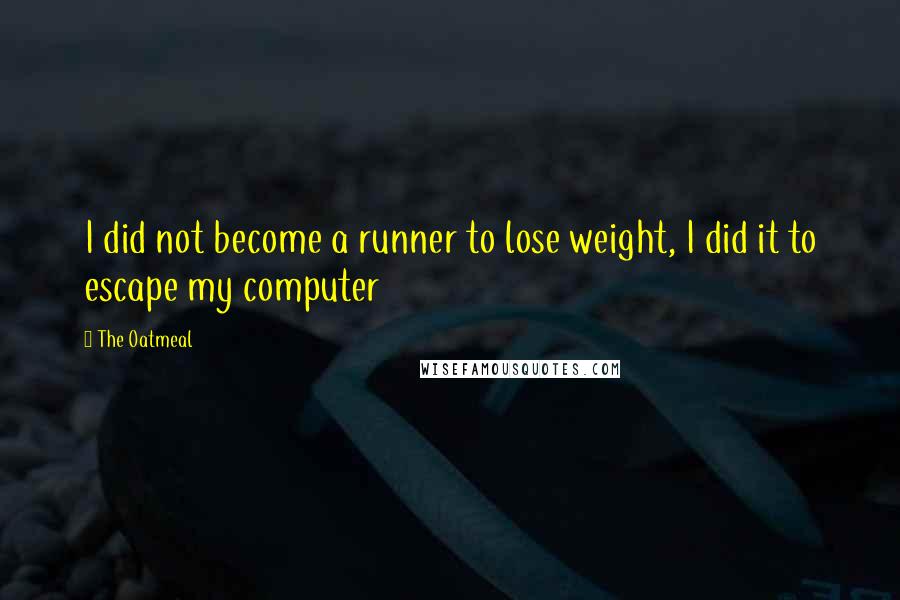 The Oatmeal Quotes: I did not become a runner to lose weight, I did it to escape my computer