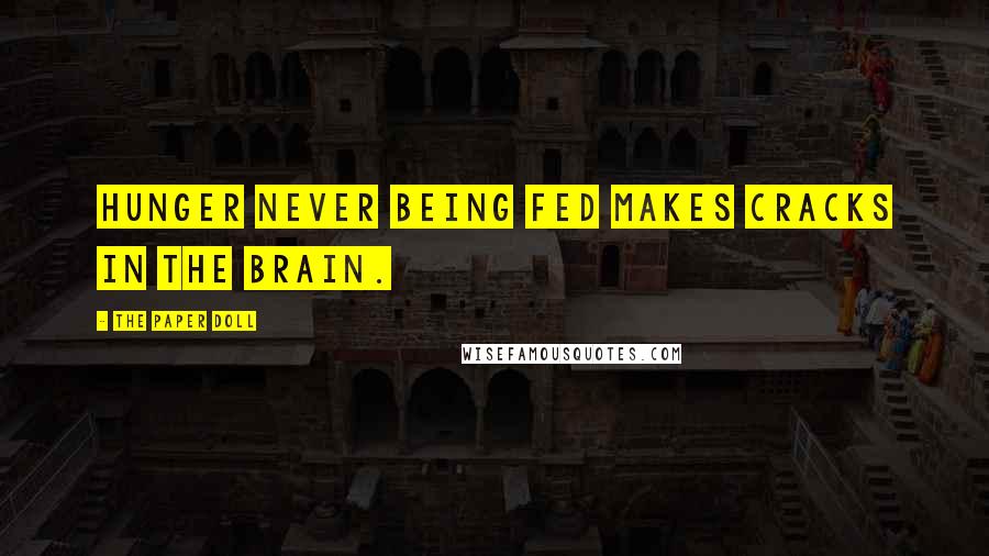 The Paper Doll Quotes: Hunger never being fed makes cracks in the brain.