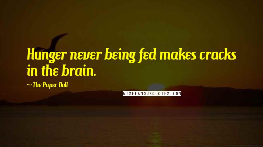 The Paper Doll Quotes: Hunger never being fed makes cracks in the brain.