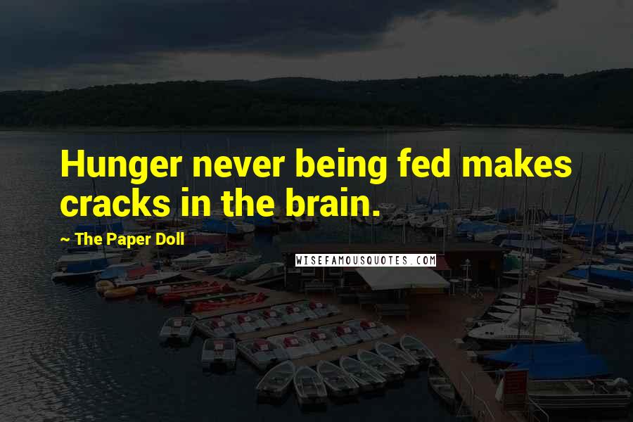 The Paper Doll Quotes: Hunger never being fed makes cracks in the brain.