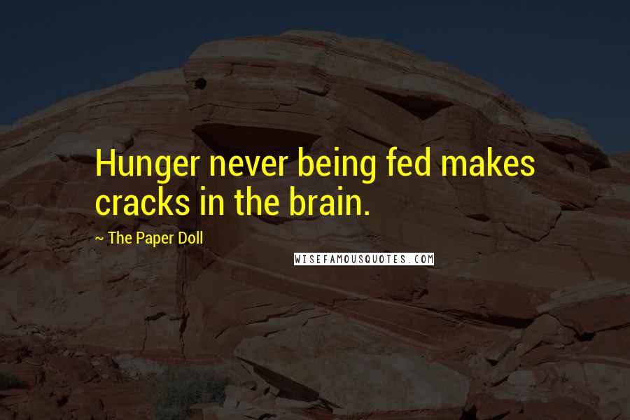 The Paper Doll Quotes: Hunger never being fed makes cracks in the brain.