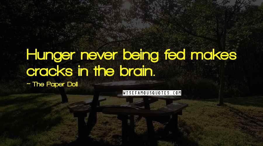 The Paper Doll Quotes: Hunger never being fed makes cracks in the brain.