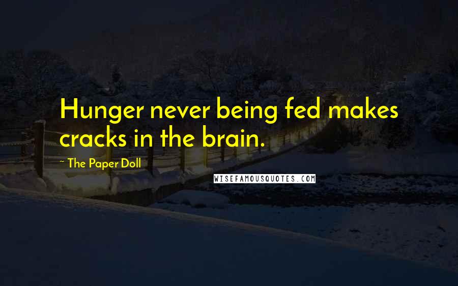 The Paper Doll Quotes: Hunger never being fed makes cracks in the brain.