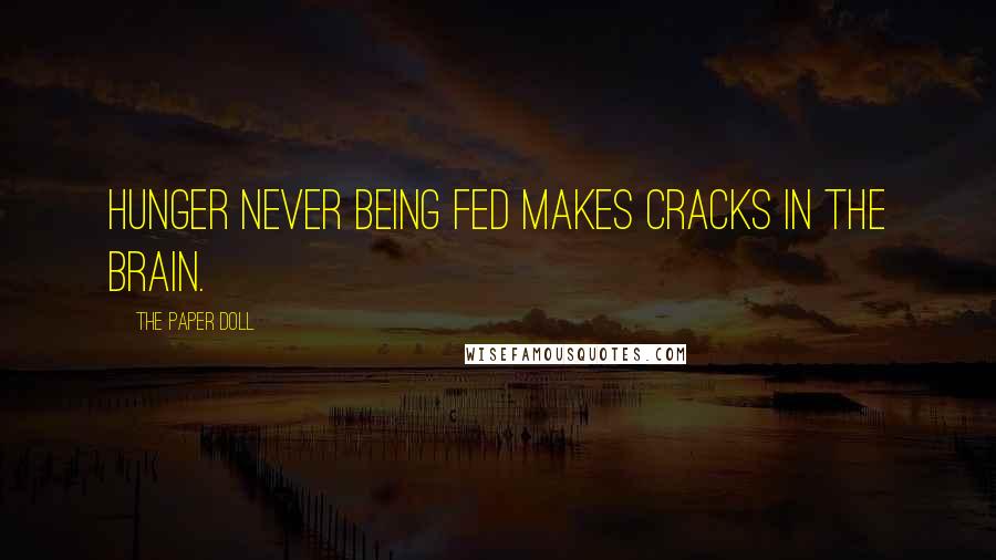 The Paper Doll Quotes: Hunger never being fed makes cracks in the brain.