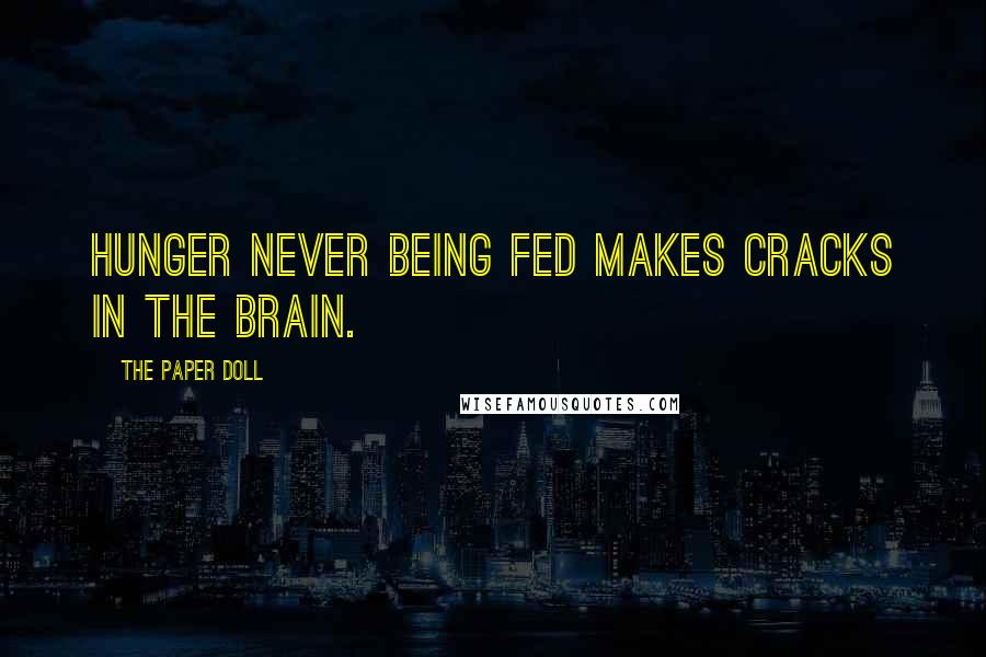 The Paper Doll Quotes: Hunger never being fed makes cracks in the brain.