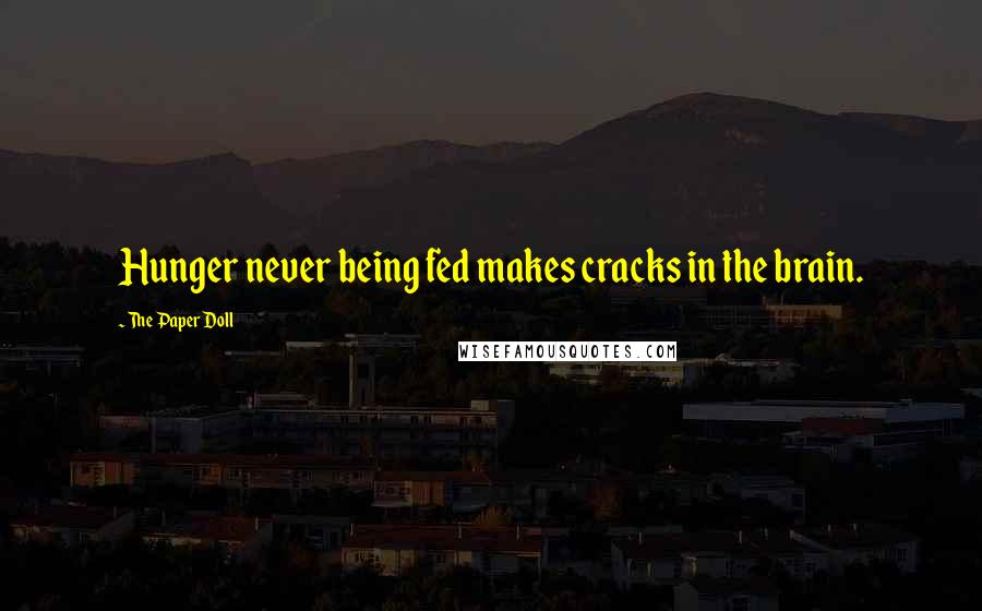 The Paper Doll Quotes: Hunger never being fed makes cracks in the brain.