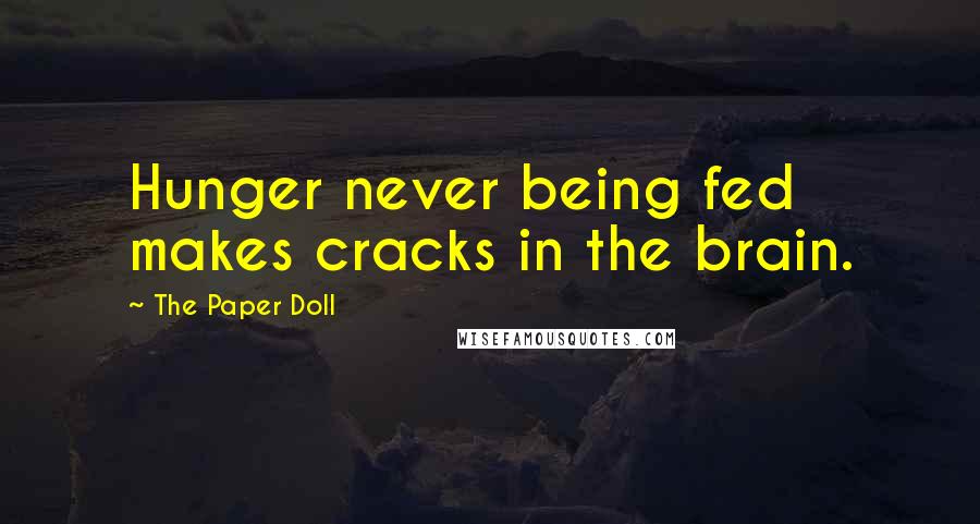 The Paper Doll Quotes: Hunger never being fed makes cracks in the brain.