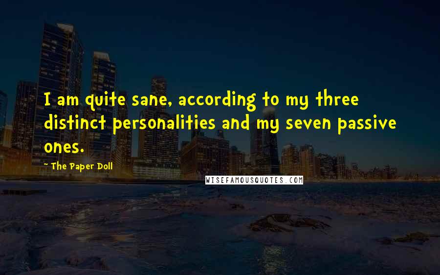 The Paper Doll Quotes: I am quite sane, according to my three distinct personalities and my seven passive ones.