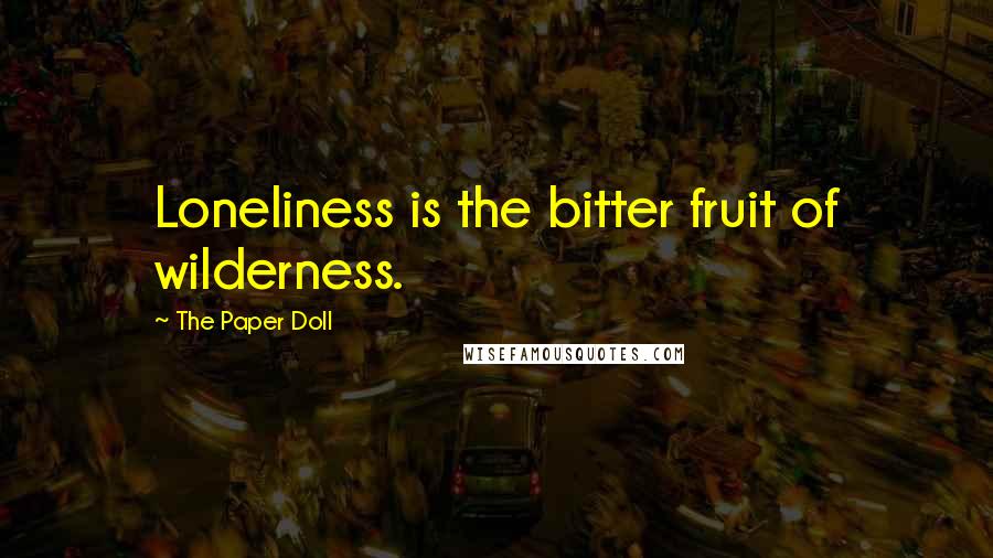 The Paper Doll Quotes: Loneliness is the bitter fruit of wilderness.