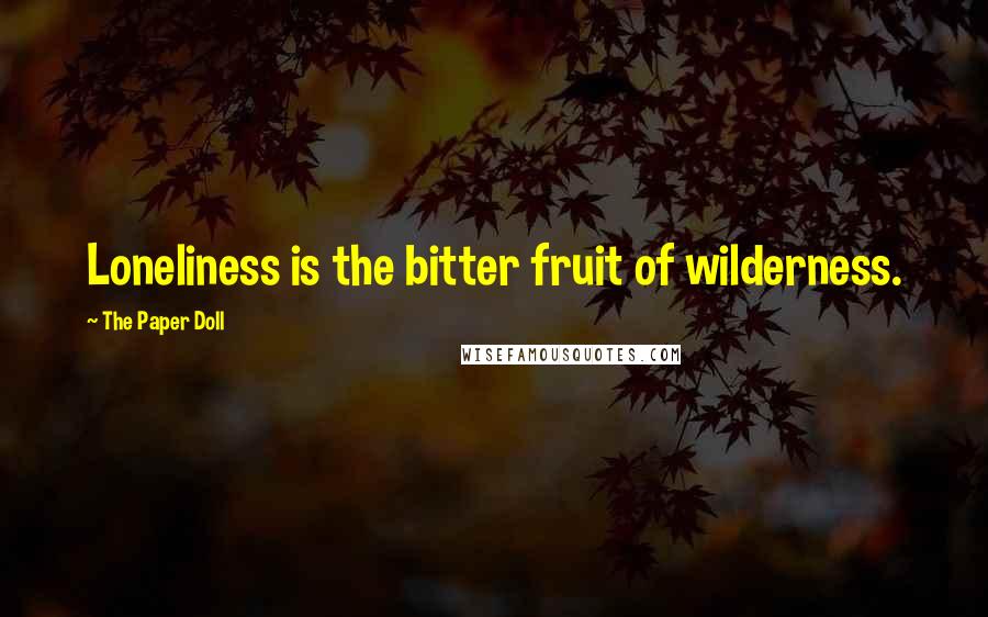 The Paper Doll Quotes: Loneliness is the bitter fruit of wilderness.