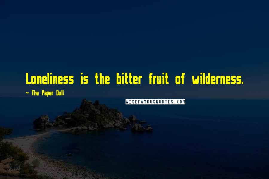 The Paper Doll Quotes: Loneliness is the bitter fruit of wilderness.